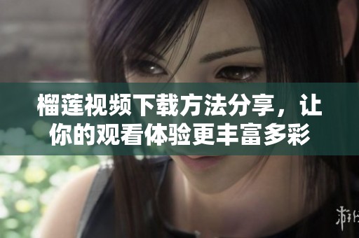 榴莲视频下载方法分享，让你的观看体验更丰富多彩