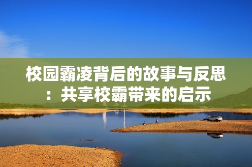 校园霸凌背后的故事与反思：共享校霸带来的启示