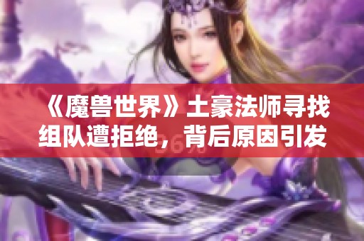 《魔兽世界》土豪法师寻找组队遭拒绝，背后原因引发热议