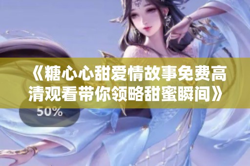 《糖心心甜爱情故事免费高清观看带你领略甜蜜瞬间》