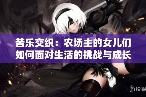 苦乐交织：农场主的女儿们如何面对生活的挑战与成长