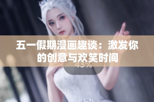 五一假期漫画趣谈：激发你的创意与欢笑时间