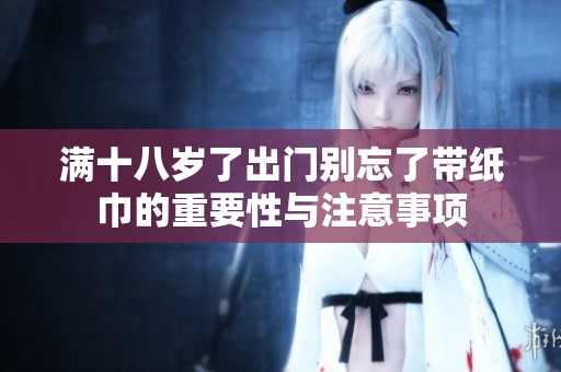 满十八岁了出门别忘了带纸巾的重要性与注意事项