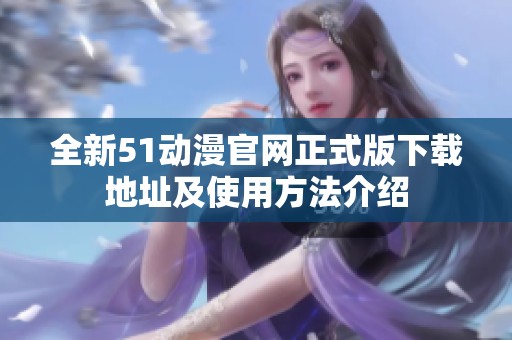 全新51动漫官网正式版下载地址及使用方法介绍