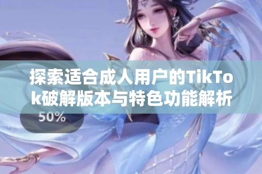 探索适合成人用户的TikTok破解版本与特色功能解析