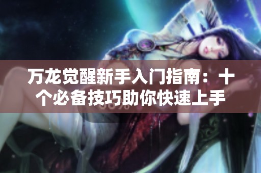 万龙觉醒新手入门指南：十个必备技巧助你快速上手