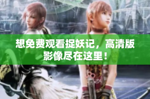 想免费观看捉妖记，高清版影像尽在这里！