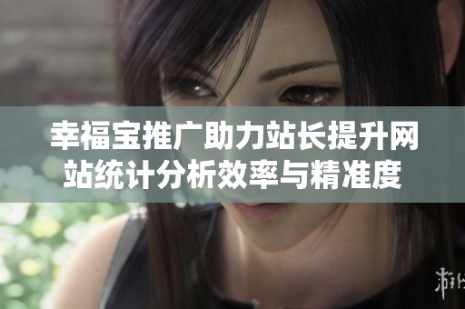 幸福宝推广助力站长提升网站统计分析效率与精准度