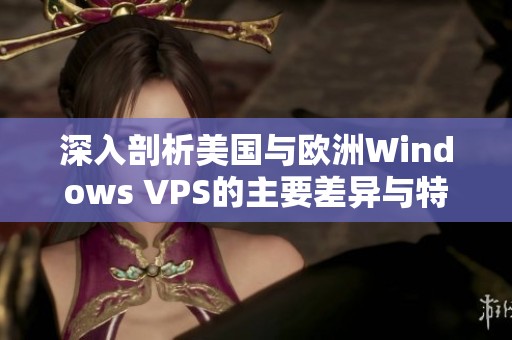 深入剖析美国与欧洲Windows VPS的主要差异与特点