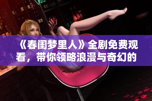 《春闺梦里人》全剧免费观看，带你领略浪漫与奇幻的爱情故事
