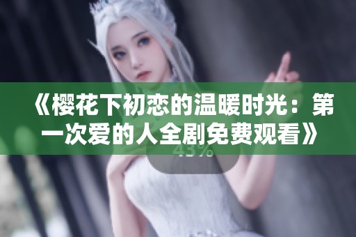 《樱花下初恋的温暖时光：第一次爱的人全剧免费观看》