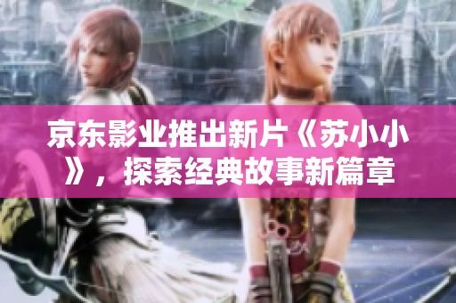 京东影业推出新片《苏小小》，探索经典故事新篇章