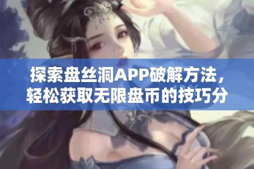 探索盘丝洞APP破解方法，轻松获取无限盘币的技巧分享