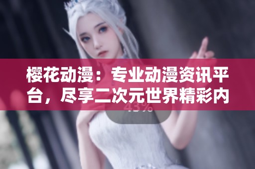 樱花动漫：专业动漫资讯平台，尽享二次元世界精彩内容
