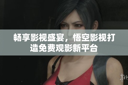 畅享影视盛宴，悟空影视打造免费观影新平台