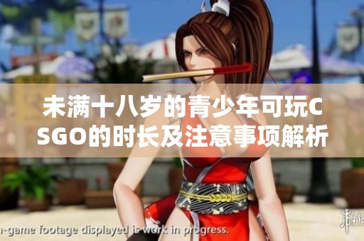 未满十八岁的青少年可玩CSGO的时长及注意事项解析