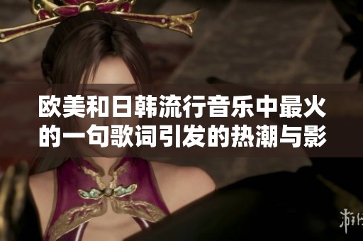 欧美和日韩流行音乐中最火的一句歌词引发的热潮与影响