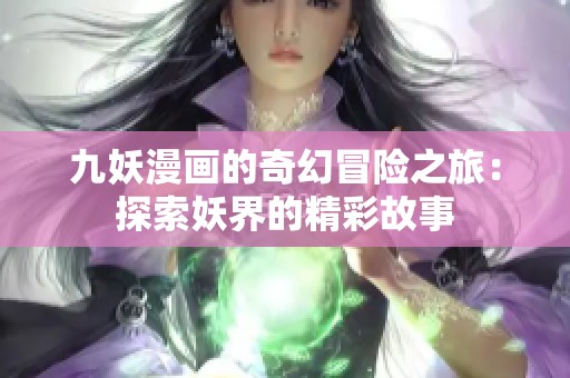九妖漫画的奇幻冒险之旅：探索妖界的精彩故事