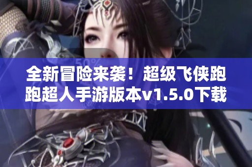 全新冒险来袭！超级飞侠跑跑超人手游版本v1.5.0下载尽在这里