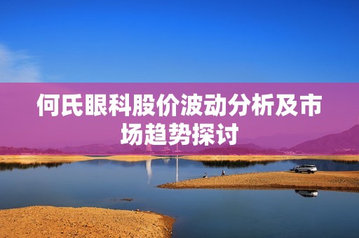何氏眼科股价波动分析及市场趋势探讨