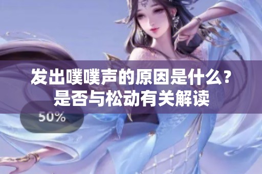发出噗噗声的原因是什么？是否与松动有关解读