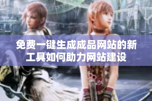 免费一键生成成品网站的新工具如何助力网站建设