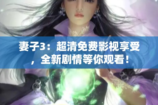 妻子3：超清免费影视享受，全新剧情等你观看！