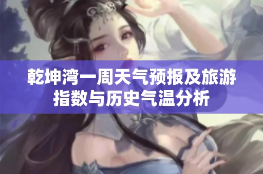 乾坤湾一周天气预报及旅游指数与历史气温分析