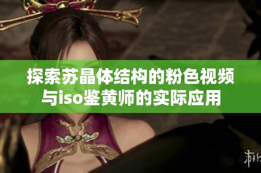 探索苏晶体结构的粉色视频与iso鉴黄师的实际应用