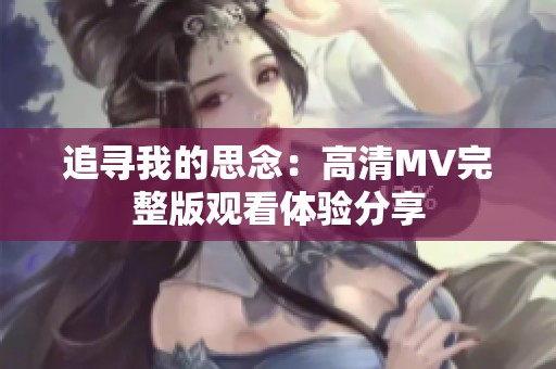 追寻我的思念：高清MV完整版观看体验分享