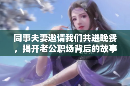 同事夫妻邀请我们共进晚餐，揭开老公职场背后的故事