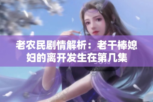 老农民剧情解析：老干棒媳妇的离开发生在第几集