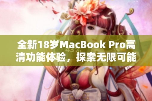 全新18岁MacBook Pro高清功能体验，探索无限可能