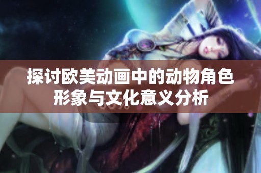 探讨欧美动画中的动物角色形象与文化意义分析