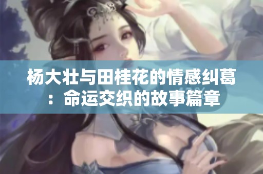 杨大壮与田桂花的情感纠葛：命运交织的故事篇章