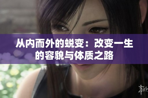 从内而外的蜕变：改变一生的容貌与体质之路