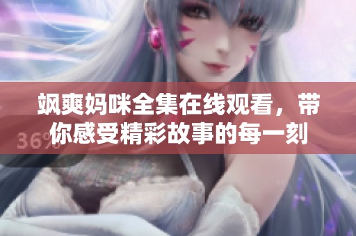 飒爽妈咪全集在线观看，带你感受精彩故事的每一刻