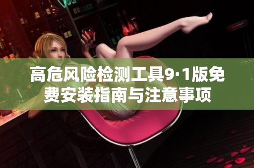 高危风险检测工具9·1版免费安装指南与注意事项