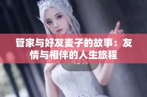 管家与好友麦子的故事：友情与相伴的人生旅程