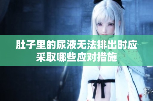 肚子里的尿液无法排出时应采取哪些应对措施