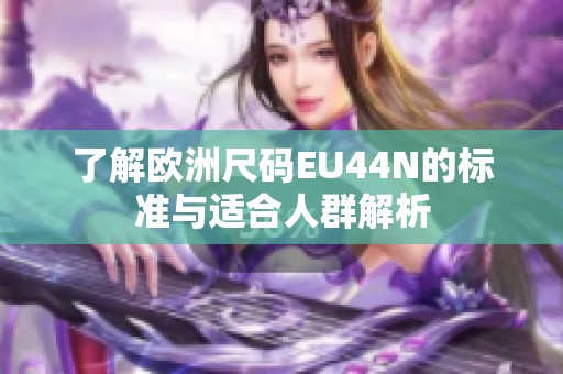了解欧洲尺码EU44N的标准与适合人群解析