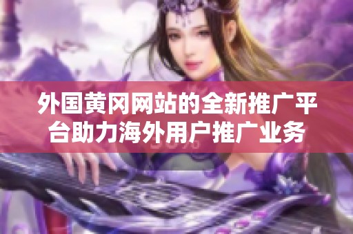 外国黄冈网站的全新推广平台助力海外用户推广业务
