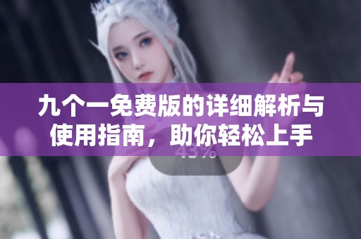 九个一免费版的详细解析与使用指南，助你轻松上手