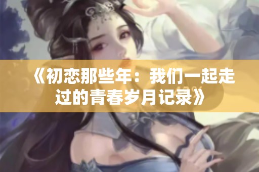 《初恋那些年：我们一起走过的青春岁月记录》