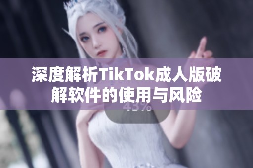 深度解析TikTok成人版破解软件的使用与风险