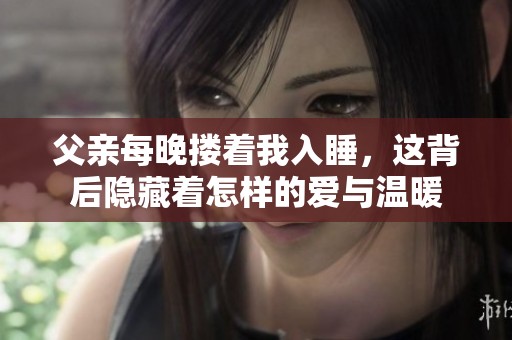 父亲每晚搂着我入睡，这背后隐藏着怎样的爱与温暖
