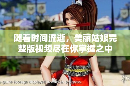 随着时间流逝，美丽姑娘完整版视频尽在你掌握之中