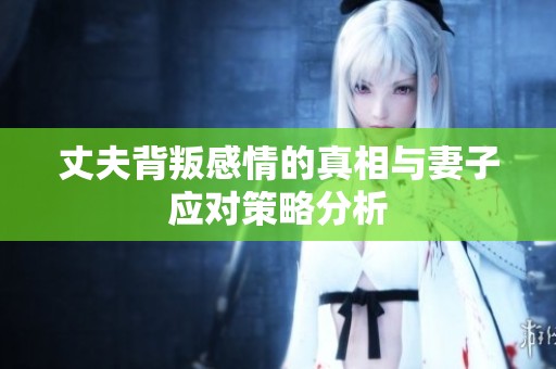 丈夫背叛感情的真相与妻子应对策略分析