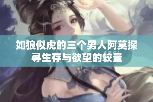 如狼似虎的三个男人阿莫探寻生存与欲望的较量