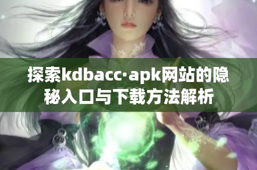 探索kdbacc·apk网站的隐秘入口与下载方法解析